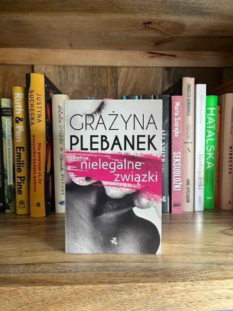 Dlaczego czytam? O „Nielegalnych związkach” Grażyny Plebanek.